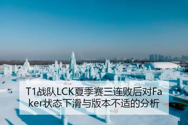 T1战队LCK夏季赛三连败后对Faker状态下滑与版本不适的分析